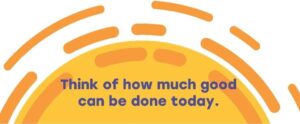 Think of how much good can be done today.